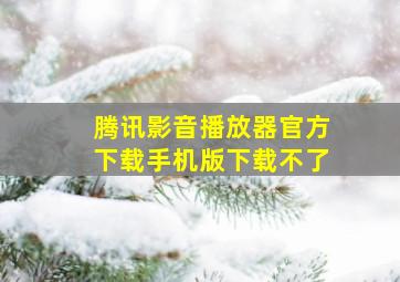 腾讯影音播放器官方下载手机版下载不了