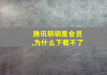 腾讯明明是会员,为什么下载不了