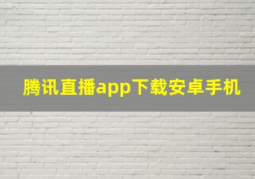 腾讯直播app下载安卓手机