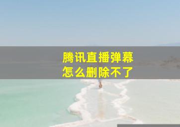 腾讯直播弹幕怎么删除不了