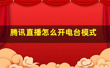 腾讯直播怎么开电台模式