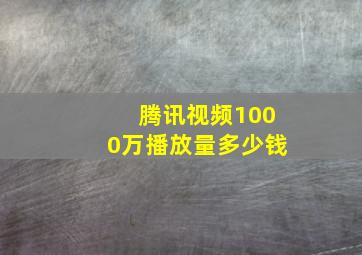 腾讯视频1000万播放量多少钱