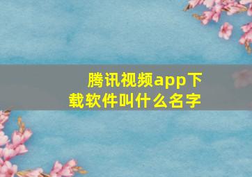 腾讯视频app下载软件叫什么名字