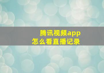 腾讯视频app怎么看直播记录