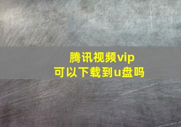 腾讯视频vip可以下载到u盘吗