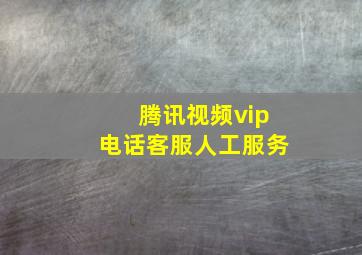 腾讯视频vip电话客服人工服务