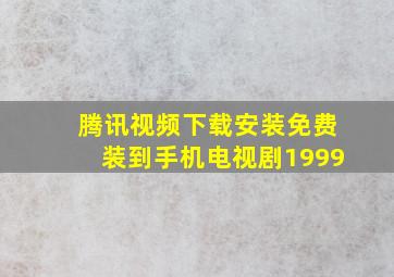 腾讯视频下载安装免费装到手机电视剧1999