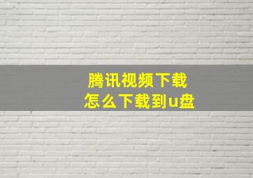 腾讯视频下载怎么下载到u盘