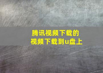 腾讯视频下载的视频下载到u盘上