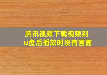 腾讯视频下载视频到u盘后播放时没有画面