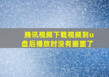 腾讯视频下载视频到u盘后播放时没有画面了