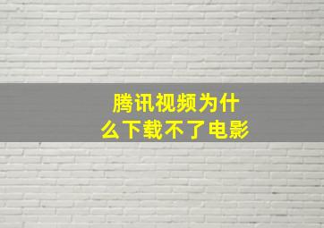 腾讯视频为什么下载不了电影