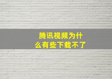 腾讯视频为什么有些下载不了