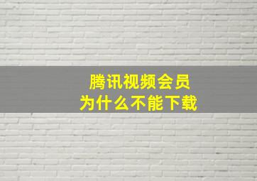 腾讯视频会员为什么不能下载