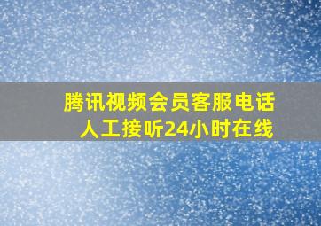 腾讯视频会员客服电话人工接听24小时在线