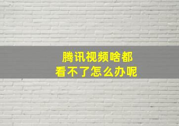 腾讯视频啥都看不了怎么办呢