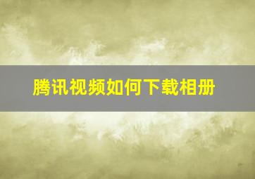 腾讯视频如何下载相册