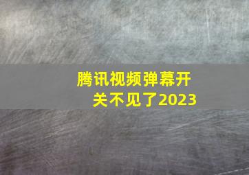 腾讯视频弹幕开关不见了2023