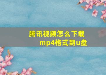 腾讯视频怎么下载mp4格式到u盘