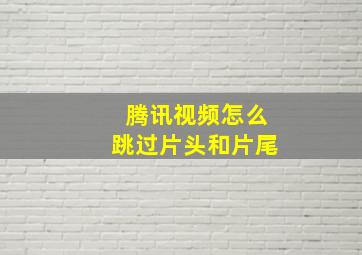 腾讯视频怎么跳过片头和片尾