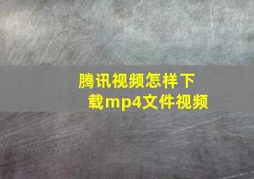 腾讯视频怎样下载mp4文件视频