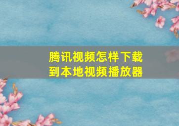 腾讯视频怎样下载到本地视频播放器