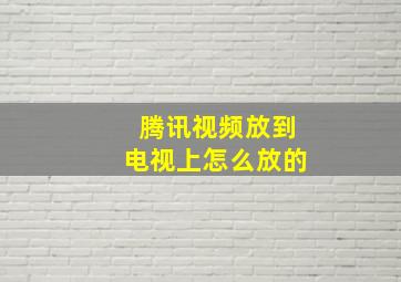 腾讯视频放到电视上怎么放的