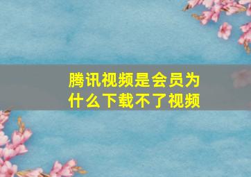 腾讯视频是会员为什么下载不了视频