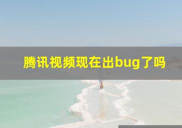 腾讯视频现在出bug了吗