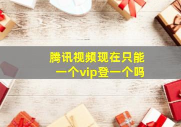 腾讯视频现在只能一个vip登一个吗