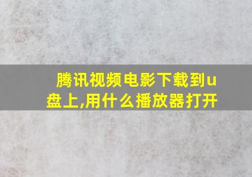 腾讯视频电影下载到u盘上,用什么播放器打开