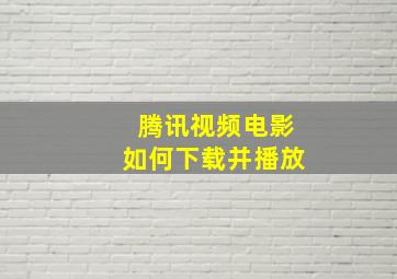 腾讯视频电影如何下载并播放