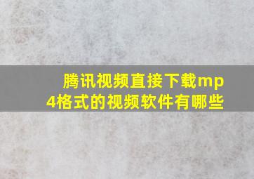 腾讯视频直接下载mp4格式的视频软件有哪些