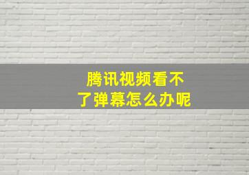 腾讯视频看不了弹幕怎么办呢