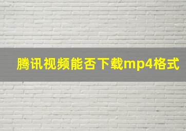 腾讯视频能否下载mp4格式