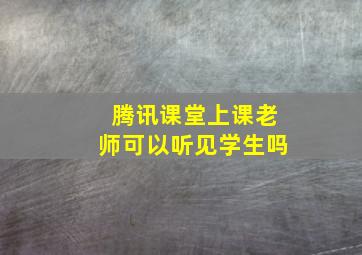 腾讯课堂上课老师可以听见学生吗