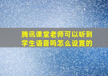 腾讯课堂老师可以听到学生语音吗怎么设置的