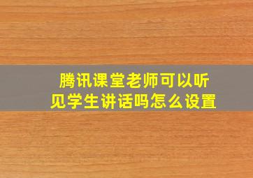 腾讯课堂老师可以听见学生讲话吗怎么设置