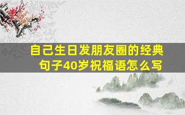 自己生日发朋友圈的经典句子40岁祝福语怎么写