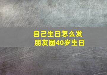 自己生日怎么发朋友圈40岁生日