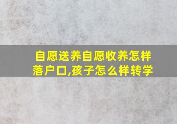 自愿送养自愿收养怎样落户口,孩子怎么样转学