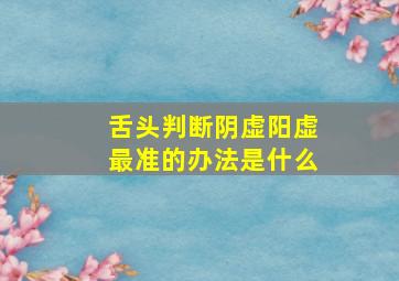 舌头判断阴虚阳虚最准的办法是什么