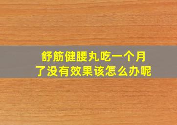 舒筋健腰丸吃一个月了没有效果该怎么办呢