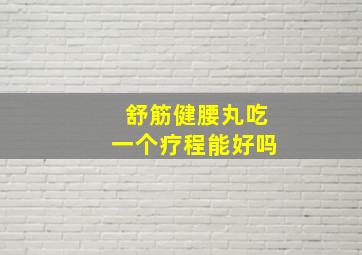 舒筋健腰丸吃一个疗程能好吗