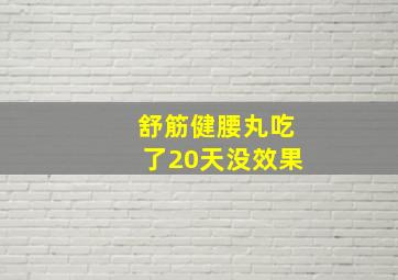 舒筋健腰丸吃了20天没效果