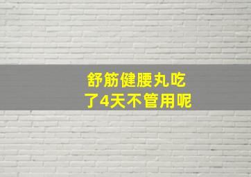 舒筋健腰丸吃了4天不管用呢