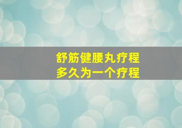 舒筋健腰丸疗程多久为一个疗程