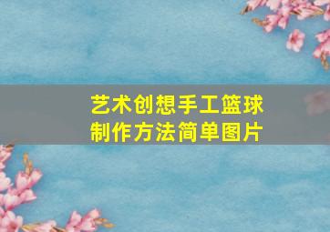 艺术创想手工篮球制作方法简单图片