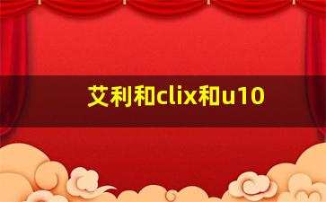 艾利和clix和u10