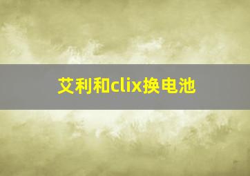 艾利和clix换电池